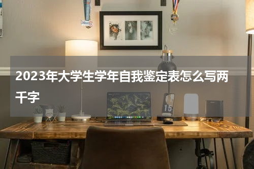 2023年大学生学年自我鉴定表怎么写两千字