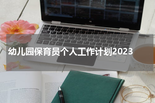幼儿园保育员个人工作计划2023