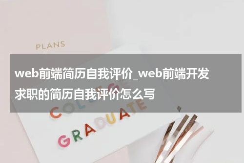 web前端简历自我评价_web前端开发求职的简历自我评价怎么写