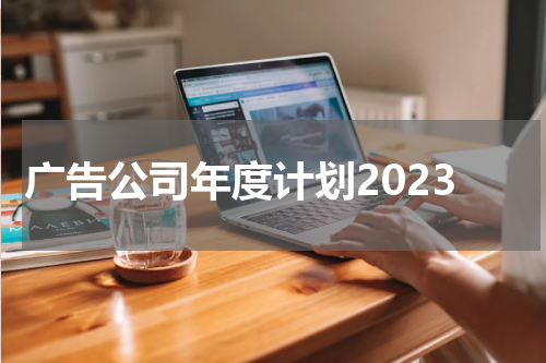 广告公司年度计划2023