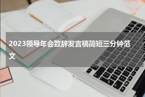 2023领导年会致辞发言稿简短三分钟范文