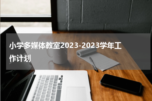 小学多媒体教室2023-2023学年工作计划