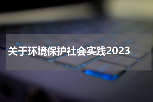 关于环境保护社会实践2023