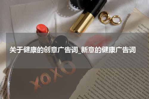 关于健康的创意广告词_新意的健康广告词