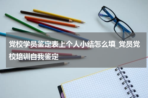党校学员鉴定表上个人小结怎么填_党员党校培训自我鉴定