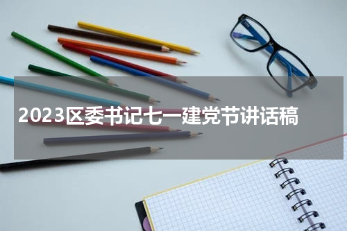 2023区委书记七一建党节讲话稿
