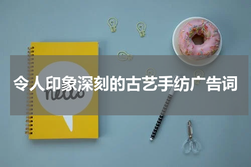 令人印象深刻的古艺手纺广告词