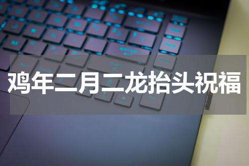 鸡年二月二龙抬头祝福