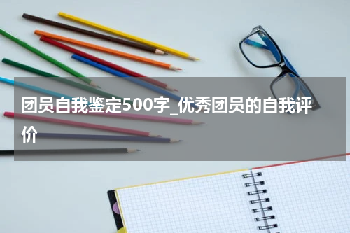团员自我鉴定500字_优秀团员的自我评价