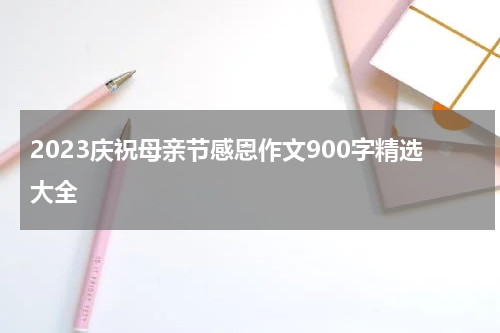 2023庆祝母亲节感恩作文900字精选大全