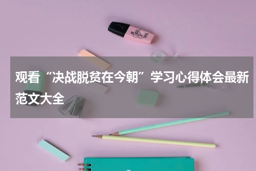 观看“决战脱贫在今朝”学习心得体会最新范文大全