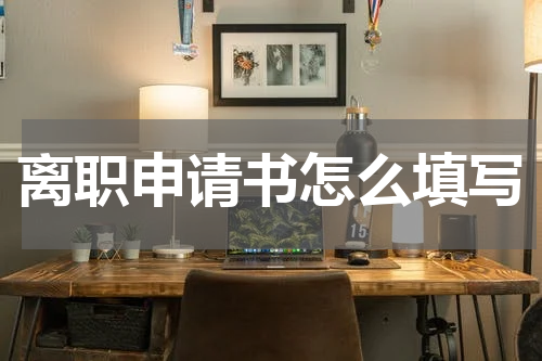 离职申请书怎么填写