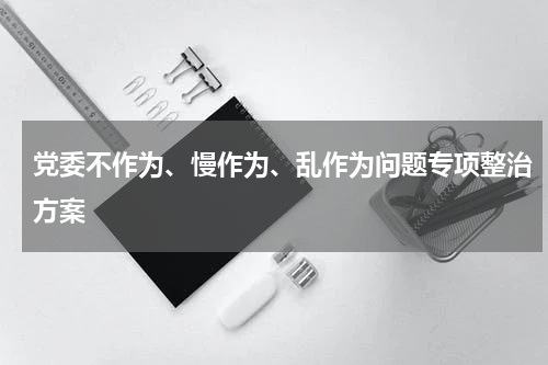 党委不作为、慢作为、乱作为问题专项整治方案