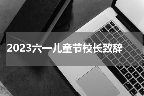 2023六一儿童节校长致辞