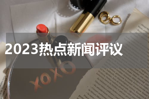 2023热点新闻评议