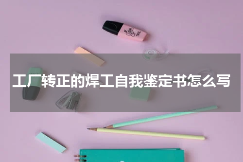 工厂转正的焊工自我鉴定书怎么写