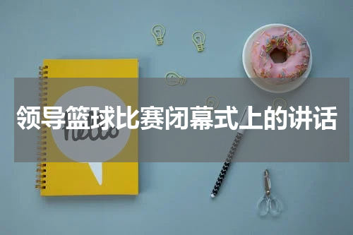 领导篮球比赛闭幕式上的讲话