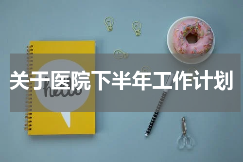 关于医院下半年工作计划
