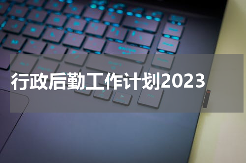行政后勤工作计划2023