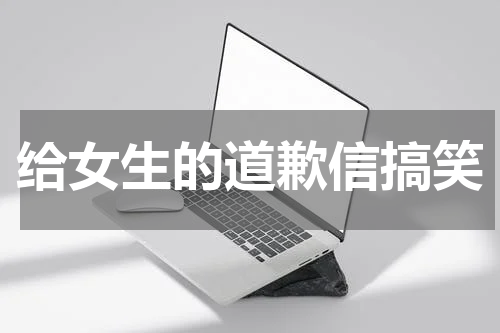 给女生的道歉信搞笑