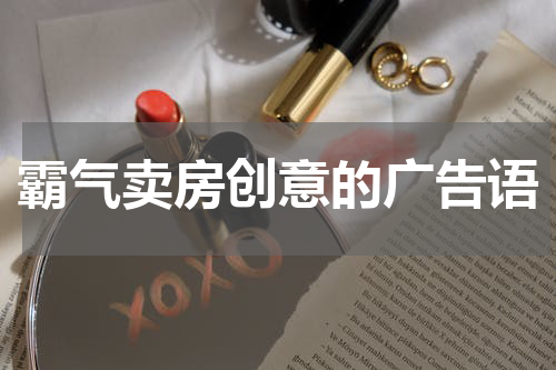 霸气卖房创意的广告语