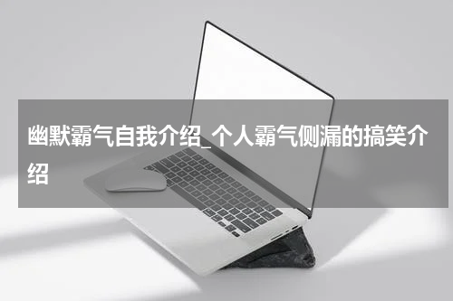 幽默霸气自我介绍_个人霸气侧漏的搞笑介绍