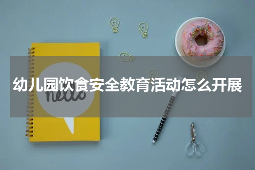 幼儿园饮食安全教育活动怎么开展