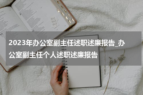 2023年办公室副主任述职述廉报告_办公室副主任个人述职述廉报告