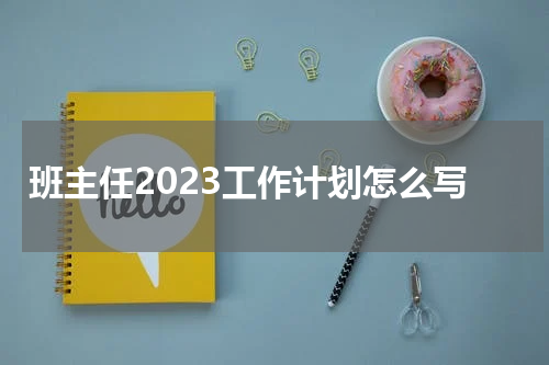 班主任2023工作计划怎么写