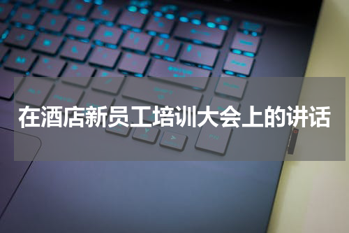 在酒店新员工培训大会上的讲话