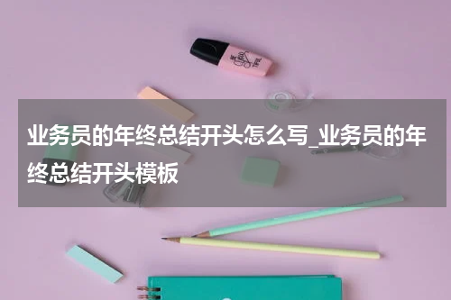 业务员的年终总结开头怎么写_业务员的年终总结开头模板