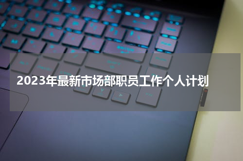2023年最新市场部职员工作个人计划