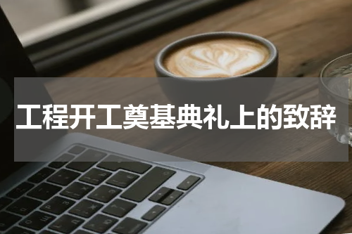 工程开工奠基典礼上的致辞