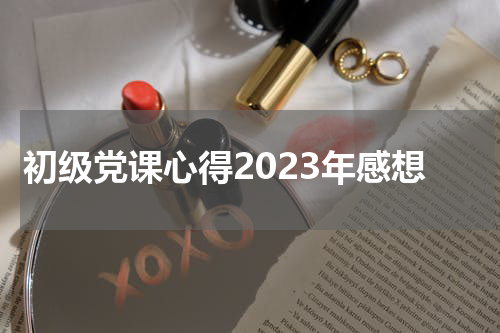 初级党课心得2023年感想