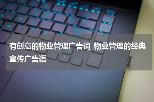 有创意的物业管理广告词_物业管理的经典宣传广告语