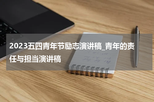 2023五四青年节励志演讲稿_青年的责任与担当演讲稿