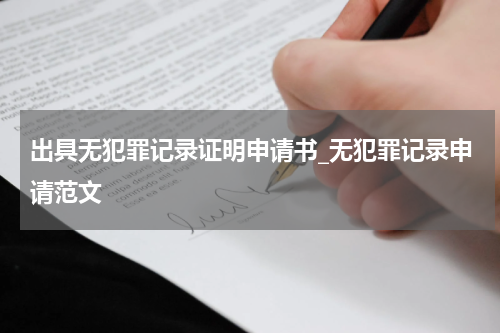 出具无犯罪记录证明申请书_无犯罪记录申请范文