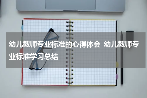 幼儿教师专业标准的心得体会_幼儿教师专业标准学习总结
