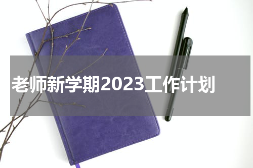 老师新学期2023工作计划
