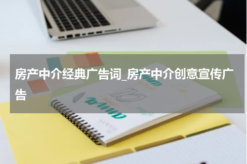 房产中介经典广告词_房产中介创意宣传广告