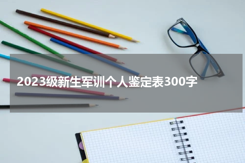 2023级新生军训个人鉴定表300字