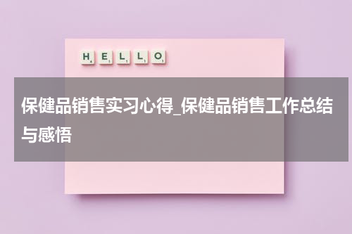 保健品销售实习心得_保健品销售工作总结与感悟