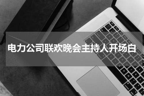 电力公司联欢晚会主持人开场白