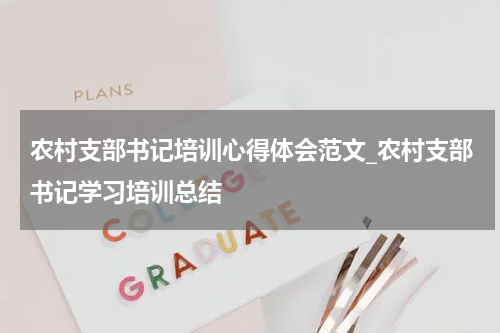 农村支部书记培训心得体会范文_农村支部书记学习培训总结