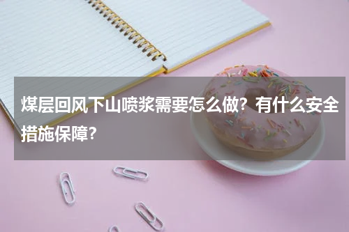 煤层回风下山喷浆需要怎么做？有什么安全措施保障？