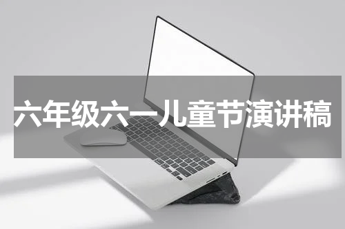 六年级六一儿童节演讲稿
