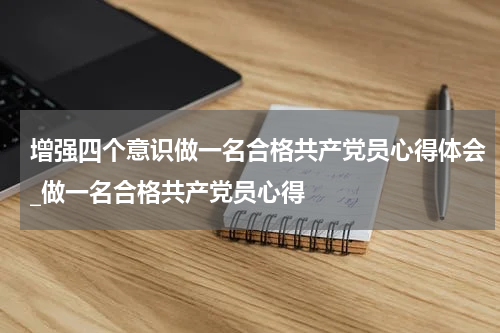 增强四个意识做一名合格共产党员心得体会_做一名合格共产党员心得