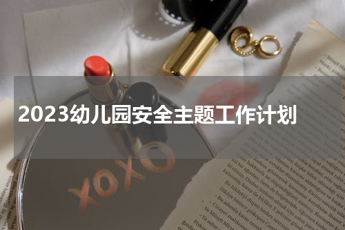 2023幼儿园安全主题工作计划