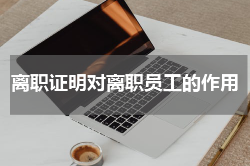离职证明对离职员工的作用