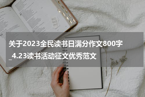 关于2023全民读书日满分作文800字_4.23读书活动征文优秀范文